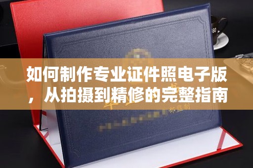 雁塔如何制作专业证件照电子版，从拍摄到精修的完整指南