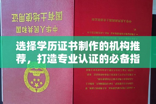 雁塔选择学历证书制作的机构推荐，打造专业认证的必备指南