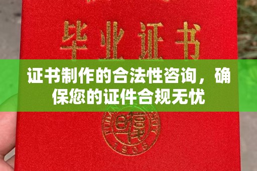 雁塔证书制作的合法性咨询，确保您的证件合规无忧