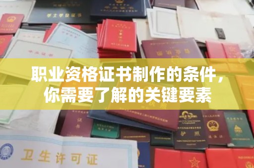 雁塔职业资格证书制作的条件，你需要了解的关键要素