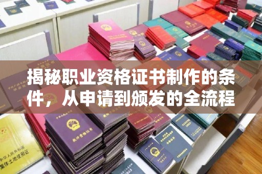 雁塔揭秘职业资格证书制作的条件，从申请到颁发的全流程解析