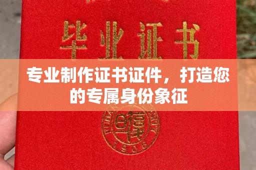雁塔专业制作证书证件，打造您的专属身份象征