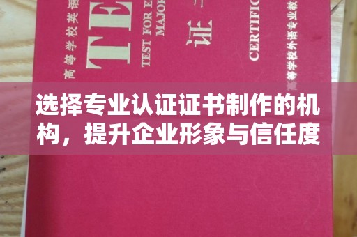 雁塔选择专业认证证书制作的机构，提升企业形象与信任度