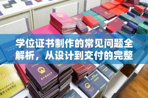 雁塔学位证书制作的常见问题全解析，从设计到交付的完整指南