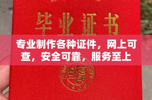 雁塔专业制作各种证件，网上可查，安全可靠，服务至上